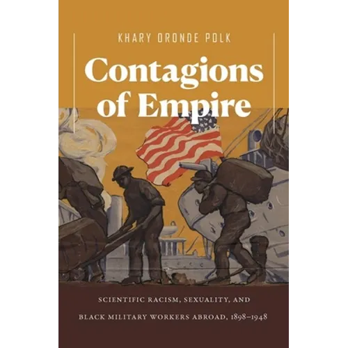 Contagions of Empire: Scientific Racism, Sexuality, and Black Military Workers Abroad, 1898-1948
