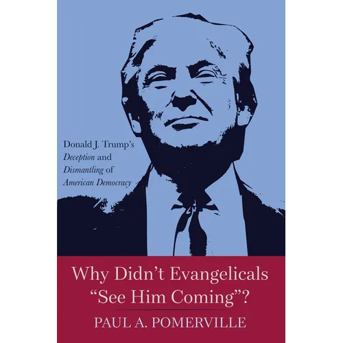 Why Didn't Evangelicals "See Him Coming"?: Donald J. Trump's Deception and Dismantling of American Democracy
