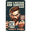 Grow a Mustache and Survive Divorce: An Angry Ex-Husband's Roadmap to Recovery