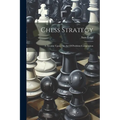 Chess Strategy: A Treatise Upon The Art Of Problem Composition