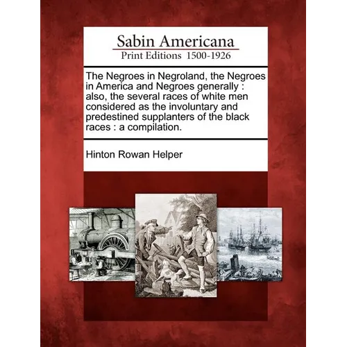 The Negroes in Negroland, the Negroes in America and Negroes Generally: Also, the Several Races of White Men Considered as the Involuntary and Predest
