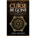 Curse Be Gone: Reversal and Protection Magick to Break Hexes, Defend Yourself, Banish Negative Influences & More