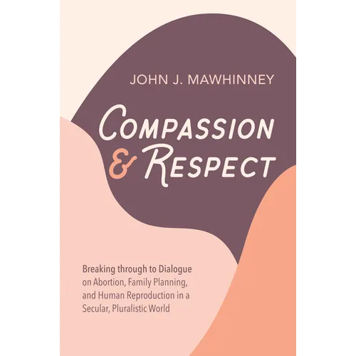 Compassion and Respect: Breaking Through to Dialogue on Abortion, Family Planning, and Human Reproduction in a Secular, Pluralistic World