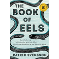 The Book of Eels: Our Enduring Fascination with the Most Mysterious Creature in the Natural World