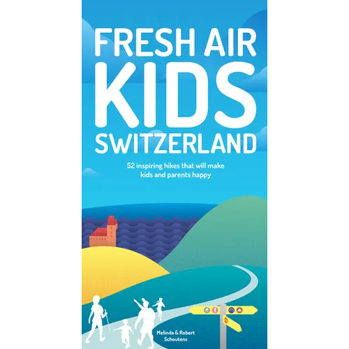 Fresh Air Kids Switzerland: 52 Inspiring Hikes That Will Make Kids and Parents Happy