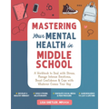 Mastering Your Mental Health in Middle School: A Workbook to Deal with Stress, Manage Intense Emotions, Boost Confidence, and Cope with Whatever Comes