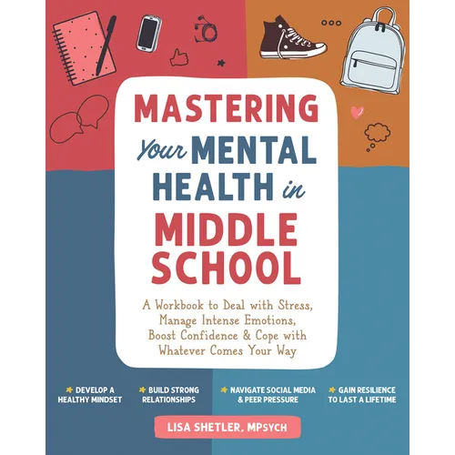 Mastering Your Mental Health in Middle School: A Workbook to Deal with Stress, Manage Intense Emotions, Boost Confidence, and Cope with Whatever Comes