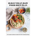 21-Day Vegan Raw Food Diet Plan: The Complete Cookbook And Meal Plan With 75 Satisfying Recipes: Vegan For Beginners