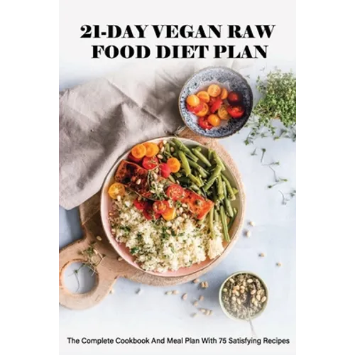 21-Day Vegan Raw Food Diet Plan: The Complete Cookbook And Meal Plan With 75 Satisfying Recipes: Vegan For Beginners