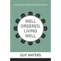 Well Ordered, Living Well: A Field Guide to Presbyterian Church Government