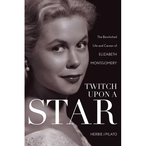 Twitch Upon a Star: The Bewitched Life and Career of Elizabeth Montgomery
