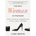 The Only Woman in the Room: How to Win in a Workplace (Still!) Built for Men