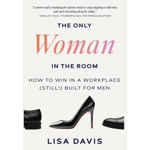 The Only Woman in the Room: How to Win in a Workplace (Still!) Built for Men