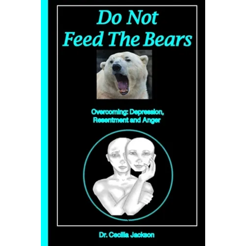 Do Not Feed The Bears: Overcoming Depression, Resentment and Anger.