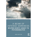 A Beam of Intense Darkness: Wilfred Bion's Legacy to Psychoanalysis