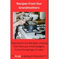 Recipes From Our Grandmothers: Depression Era Recipes, Making the Most of Your Food Budget - From Dumplings to Cakes ***Plus a Bonus For The Kids***