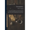 Framing: A Practical Manual of Approved Up-To-Date Methods of House Framing and Construction, Together With Tested Methods of H