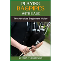 Playing Bagpipes with Ease: A Beginner's Guide To Learning, Mastering Techniques, And Achieving Perfect Sound Effortlessly