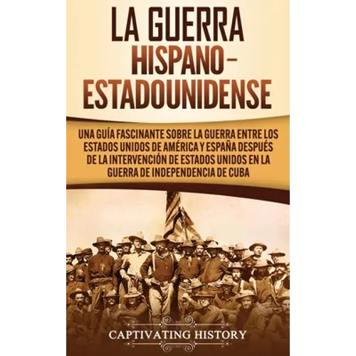 La guerra hispano-estadounidense: Una guía fascinante sobre la guerra entre los Estados Unidos de América y España después de la intervención de Estad