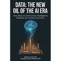 Data: The New Oil of the AI ERA: How Data, AI, and Human Intelligence Reshape the Modern Economy