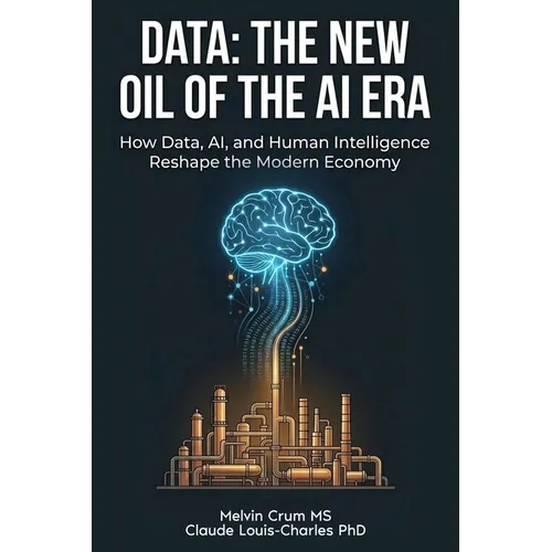 Data: The New Oil of the AI ERA: How Data, AI, and Human Intelligence Reshape the Modern Economy