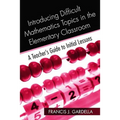 Introducing Difficult Mathematics Topics in the Elementary Classroom: A Teacher's Guide to Initial Lessons