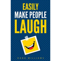 Easily Make People Laugh: How to Build Self-Confidence and Improve Your Humor