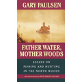 Father Water, Mother Woods: Father Water, Mother Woods: Essays on Fishing and Hunting in the North Woods