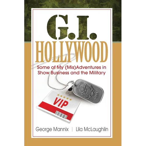 G.I. Hollywood: Some of My (Mis)Adventures in Show Business and the Military
