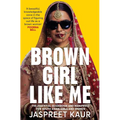 Brown Girl Like Me: The Essential Guidebook and Manifesto for South Asian Girls and Women