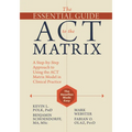 The Essential Guide to the ACT Matrix: A Step-By-Step Approach to Using the ACT Matrix Model in Clinical Practice
