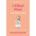 I Killed Mom and Other Lies: A Memoir of Early Loss