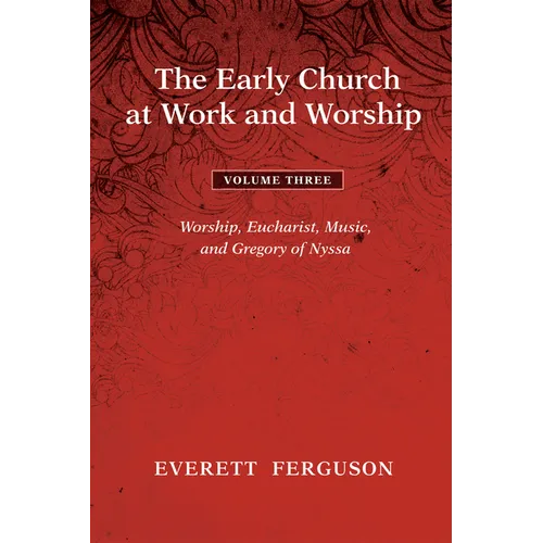 The Early Church at Work and Worship - Volume 3: Worship, Eucharist, Music, and Gregory of Nyssa