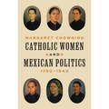 Catholic Women and Mexican Politics, 1750-1940