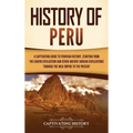 History of Peru: A Captivating Guide to Peruvian History, Starting from the Chavín Civilization and Other Ancient Andean Civilizations through the Inc