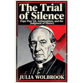 The Trial of Silence Pope Pius XII, Antisemitism, and the Judgment of History