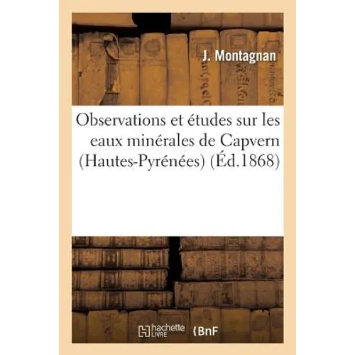 Observations Et Études Sur Les Eaux Minérales de Capvern Hautes-Pyrénées, Par Le Dr Montagnan,