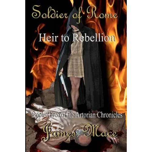 Soldier of Rome: Heir to Rebellion: Book Three of the Artorian Chronicles
