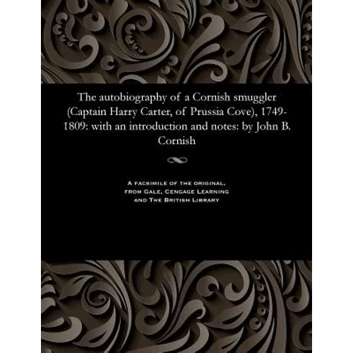 The Autobiography of a Cornish Smuggler (Captain Harry Carter, of Prussia Cove), 1749-1809: With an Introduction and Notes: By John B. Cornish