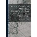 Colección De Las Antiguas Crónicas De Los Reyes De Castilla Y De León...