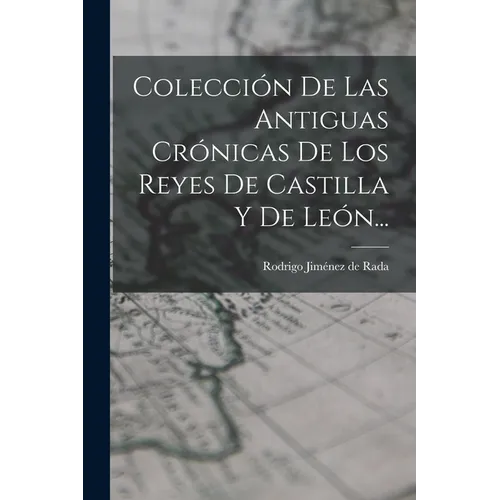 Colección De Las Antiguas Crónicas De Los Reyes De Castilla Y De León...