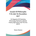 Annals Of Philosophy V10, July To December, 1817: Or Magazine Of Chemistry, Mineralogy, Mechanics, Natural History, Agriculture, And The Arts (1817)