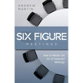 Six Figure Meetings: How To Master the Art of Impactful Meetings