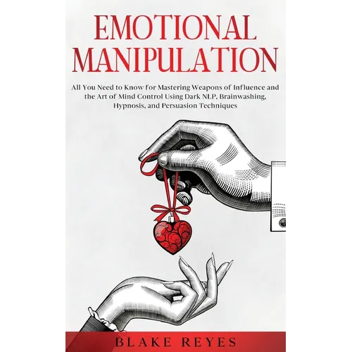 Emotional Manipulation: All You Need to Know for Mastering Weapons of Influence and the Art of Mind Control Using Dark NLP, Brainwashing, Hypnosis, an