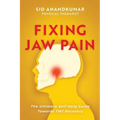 Fixing Jaw Pain: The Ultimate Self-Help Guide Towards TMJ Recovery; Learn Simple Treatments and Take Charge of Your Pain