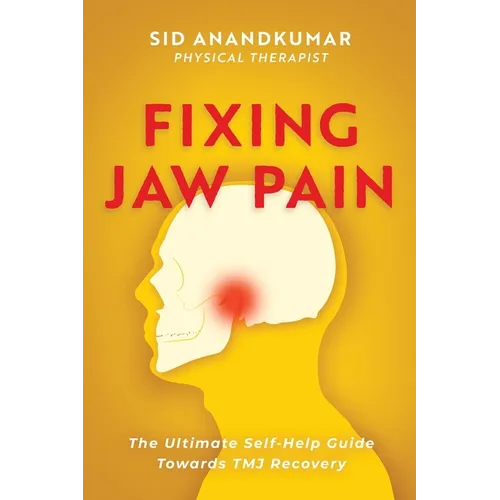 Fixing Jaw Pain: The Ultimate Self-Help Guide Towards TMJ Recovery; Learn Simple Treatments and Take Charge of Your Pain