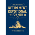 The Steadfast Retirement Devotional for Men: 52 Weeks of 3-Minute Devotions for Gifts of Faith, Purpose, and Building a Legacy in Your Next Chapter