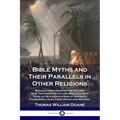 Bible Myths and Their Parallels in Other Religions: Being A Comparison of the Old and New Testament Myths and Miracles with Those of Heathen Nations o