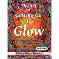 The Art of Letting Go To Glow - An Artistic Guide to Emotional Creativity - Born in The Wild