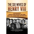 The Six Wives of Henry VIII: A Captivating Guide to Catherine of Aragon, Anne Boleyn, Jane Seymour, Anne of Cleves, Catherine Howard, and Katherine Pa